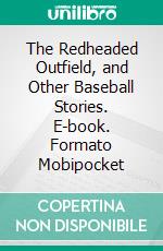 The Redheaded Outfield, and Other Baseball Stories. E-book. Formato PDF ebook