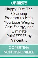 Happy Gut: The Cleansing Program to Help You Lose Weight, Gain Energy, and Eliminate Pain??????? by Vincent Pedre??????? | Conversation Starters. E-book. Formato EPUB ebook di dailyBooks