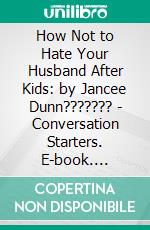 How Not to Hate Your Husband After Kids: by Jancee Dunn??????? - Conversation Starters. E-book. Formato EPUB ebook