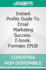 Instant Profits Guide To Email Marketing Success. E-book. Formato EPUB ebook