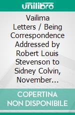 Vailima Letters / Being Correspondence Addressed by Robert Louis Stevenson to Sidney Colvin, November 1890-October 1894: (Illustrated Edition). E-book. Formato PDF ebook di Robert Louis Stevenson