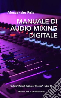 Manuale di Audio Mixing DigitaleMissaggio Professionale per Home Studio. E-book. Formato EPUB ebook di Alessandro Fois