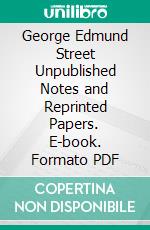 George Edmund Street Unpublished Notes and Reprinted Papers. E-book. Formato Mobipocket ebook di George Edmund Street