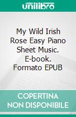 My Wild Irish Rose Easy Piano Sheet Music. E-book. Formato EPUB ebook di Silvertonalities