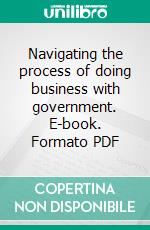 Navigating the process of doing business with government. E-book. Formato PDF ebook di Mike Menahem