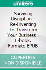 Surviving Disruption : Re-Inventing To Transform Your Business . E-book. Formato EPUB ebook