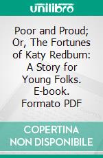 Poor and Proud; Or, The Fortunes of Katy Redburn: A Story for Young Folks. E-book. Formato PDF