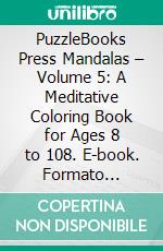 PuzzleBooks Press Mandalas – Volume 5: A Meditative Coloring Book for Ages 8 to 108. E-book. Formato EPUB ebook di PuzzleBooks Press