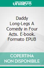 Daddy Long-Legs A Comedy in Four Acts. E-book. Formato EPUB ebook di Jean Webster