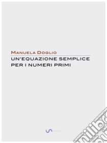 Un'equazione semplice per i numeri Primi. E-book. Formato EPUB ebook di Manuela Doglio