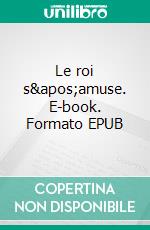 Le roi s&apos;amuse. E-book. Formato EPUB