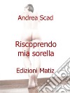 Riscoprendo mia sorella. E-book. Formato EPUB ebook di Andrea Scad