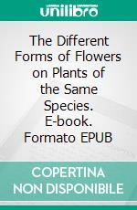 The Different Forms of Flowers on Plants of the Same Species. E-book. Formato EPUB ebook di Charles Darwin