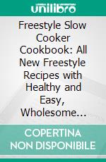 Freestyle Slow Cooker Cookbook: All New Freestyle Recipes with Healthy and Easy, Wholesome Meals for Weight Loss. E-book. Formato EPUB ebook di Alicia Gardner