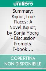 Summary: &quot;True Places: A Novel:&quot; by Sonja Yoerg - Discussion Prompts. E-book. Formato EPUB ebook