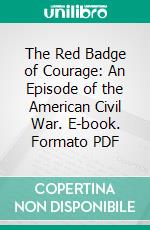 The Red Badge of Courage: An Episode of the American Civil War. E-book. Formato PDF ebook di Stephen Crane