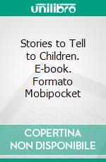 Stories to Tell to Children. E-book. Formato Mobipocket ebook