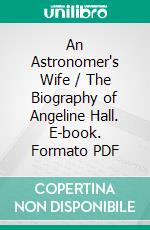 An Astronomer's Wife / The Biography of Angeline Hall. E-book. Formato PDF ebook di Angelo Hall