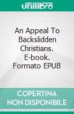 An Appeal To Backslidden Christians. E-book. Formato EPUB ebook di Rev. Theodore Whitfield