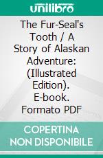 The Fur-Seal's Tooth / A Story of Alaskan Adventure: (Illustrated Edition). E-book. Formato PDF