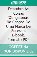 Descubra As Coisas "Obrigatórias" Na Criação De Uma Marca De Sucesso. E-book. Formato PDF ebook