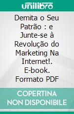 Demita o Seu Patrão : e Junte-se à Revolução do Marketing Na Internet!. E-book. Formato PDF ebook