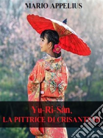 Yu-Ri-Sàn, la pittrice di crisantemi. E-book. Formato EPUB ebook di Mario Appelius