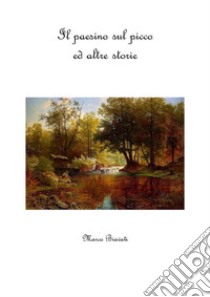 Il Paesino sul Picco ed Altre Storie. E-book. Formato PDF ebook di Marco Biavati