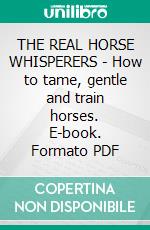 THE REAL HORSE WHISPERERS - How to tame, gentle and train horses. E-book. Formato PDF ebook