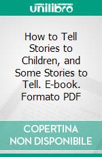 How to Tell Stories to Children, and Some Stories to Tell. E-book. Formato Mobipocket ebook di Sara Cone Bryant