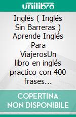 Inglés ( Inglés Sin Barreras ) Aprende Inglés Para ViajerosUn libro en inglés practico con 400 frases esenciales en inglés conversacional para principiantes y viajeros. E-book. Formato EPUB ebook di Mobile Library