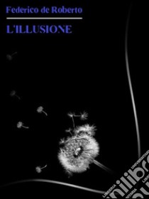 L'Illusione. E-book. Formato EPUB ebook di Federico De Roberto