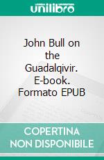 John Bull  on the Guadalqivir. E-book. Formato EPUB ebook di Anthony Trollope