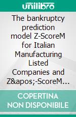 The bankruptcy prediction model Z-ScoreM for Italian Manufacturing Listed Companies and Z&apos;-ScoreM for Italian Industrial Company. E-book. Formato Mobipocket ebook