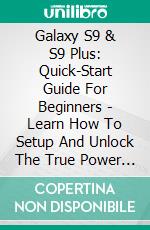 Galaxy S9 & S9 Plus: Quick-Start Guide For Beginners - Learn How To Setup And Unlock The True Power Of Your Samsung Galaxy S9!. E-book. Formato EPUB ebook