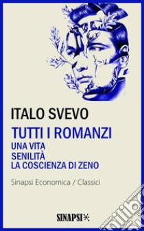 Tutti i romanzi: Una vita - Senilità - La coscienza di Zeno. E-book. Formato EPUB ebook di Italo Svevo