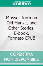 Mosses from an Old Manse, and Other Stories. E-book. Formato PDF ebook di Nathaniel Hawthorne