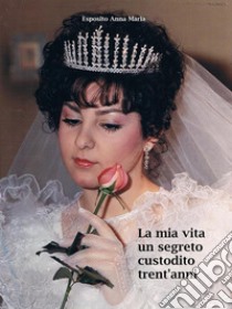 La mia vita un segreto custodito trent'anni. E-book. Formato EPUB ebook di Anna Maria Esposito