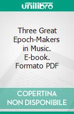 Three Great Epoch-Makers in Music. E-book. Formato Mobipocket