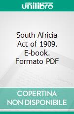 South Africia Act of 1909. E-book. Formato PDF ebook