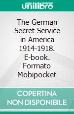 The German Secret Service in America 1914-1918. E-book. Formato EPUB ebook di John Price Jones