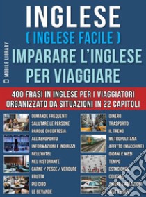 Inglese ( Inglese Facile ) Imparare L’Inglese Per ViaggiareUn pratico libri inglese per principianti con 400 inglese frasari essenziali per inglese assimil. E-book. Formato EPUB ebook di Mobile Library