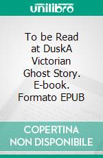 To be Read at DuskA Victorian Ghost Story. E-book. Formato EPUB ebook