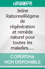 Jeûne RationnelRégime de régénération et remède naturel pour toutes les maladies. E-book. Formato EPUB ebook