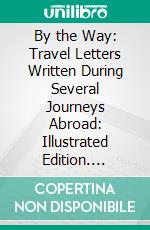 By the Way: Travel Letters Written During Several Journeys Abroad: Illustrated Edition. E-book. Formato Mobipocket ebook di Agness Greene Foster