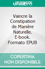 Vaincre la Constipation de Manière Naturelle. E-book. Formato EPUB ebook