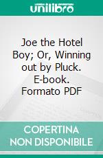 Joe the Hotel Boy; Or, Winning out by Pluck. E-book. Formato Mobipocket ebook di Jr. Horatio Alger