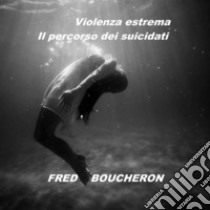 Violenza estrema: Il percorso dei suicidati. E-book. Formato Mobipocket ebook di FRED BOUCHERON