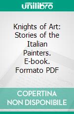 Knights of Art: Stories of the Italian Painters. E-book. Formato PDF ebook di Amy Steedman