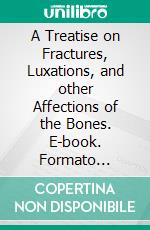 A Treatise on Fractures, Luxations, and other Affections of the Bones. E-book. Formato Mobipocket ebook di Pierre